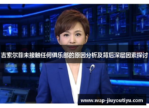 吉索尔菲未接触任何俱乐部的原因分析及背后深层因素探讨 吉索尔菲未接触任何俱乐部的原因分析及背后深层因素探讨