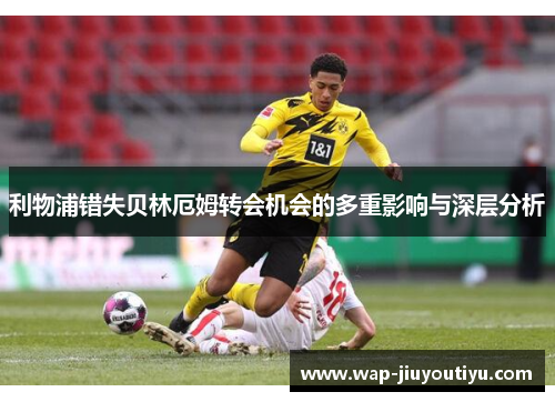 利物浦错失贝林厄姆转会机会的多重影响与深层分析