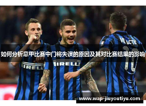 如何分析意甲比赛中门将失误的原因及其对比赛结果的影响