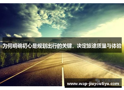 为何明确初心是规划出行的关键，决定旅途质量与体验