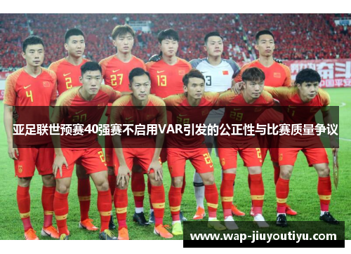 亚足联世预赛40强赛不启用VAR引发的公正性与比赛质量争议