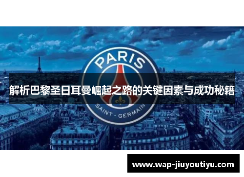 解析巴黎圣日耳曼崛起之路的关键因素与成功秘籍