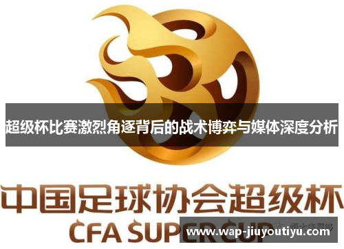 超级杯比赛激烈角逐背后的战术博弈与媒体深度分析