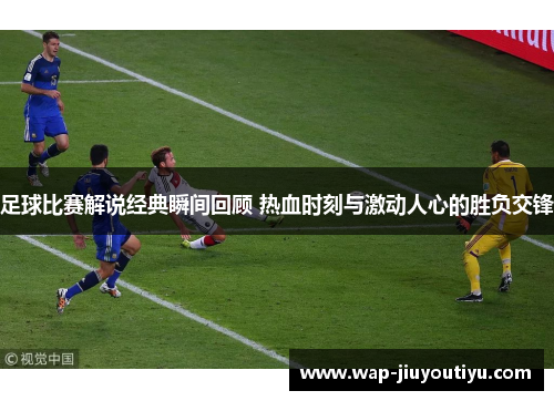 足球比赛解说经典瞬间回顾 热血时刻与激动人心的胜负交锋
