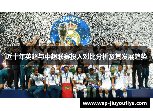 近十年英超与中超联赛投入对比分析及其发展趋势 近十年英超与中超联赛投入对比分析及其发展趋势