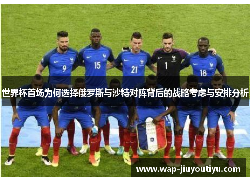 世界杯首场为何选择俄罗斯与沙特对阵背后的战略考虑与安排分析