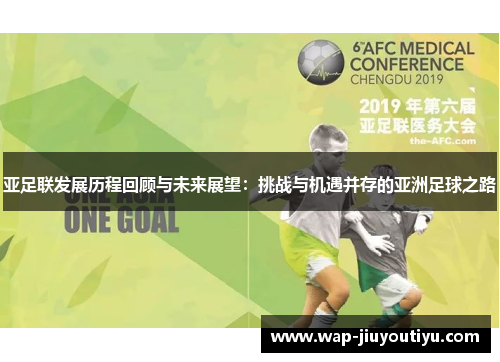 亚足联发展历程回顾与未来展望:挑战与机遇并存的亚洲足球之路 亚足联发展历程回顾与未来展望:挑战与机遇并存的亚洲足球之路