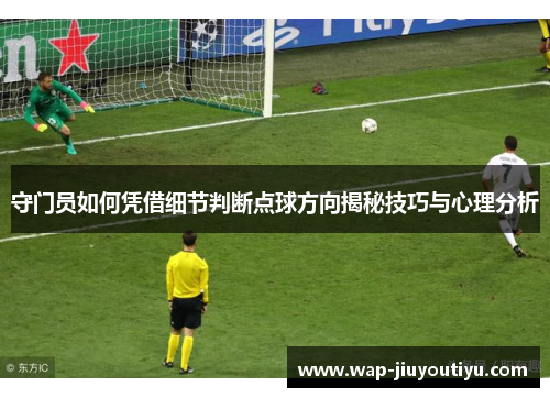 守门员如何凭借细节判断点球方向揭秘技巧与心理分析 守门员如何凭借细节判断点球方向揭秘技巧与心理分析