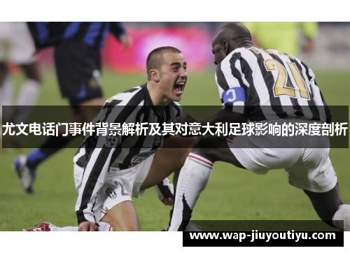 尤文电话门事件背景解析及其对意大利足球影响的深度剖析 尤文电话门事件背景解析及其对意大利足球影响的深度剖析