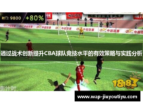 通过战术创新提升CBA球队竞技水平的有效策略与实践分析