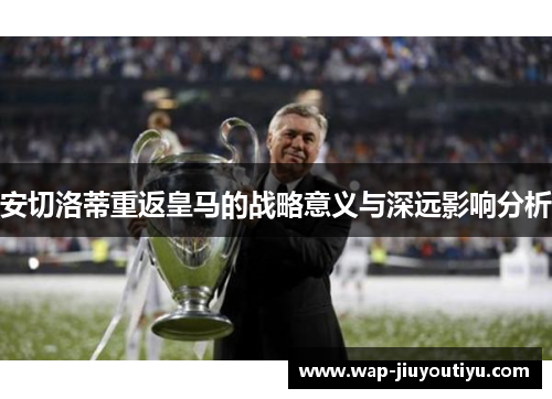 安切洛蒂重返皇马的战略意义与深远影响分析 安切洛蒂重返皇马的战略意义与深远影响分析