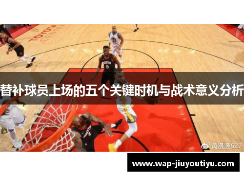 替补球员上场的五个关键时机与战术意义分析 替补球员上场的五个关键时机与战术意义分析