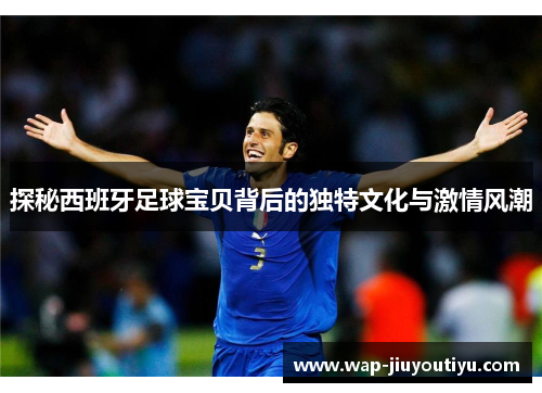探秘西班牙足球宝贝背后的独特文化与激情风潮 探秘西班牙足球宝贝背后的独特文化与激情风潮