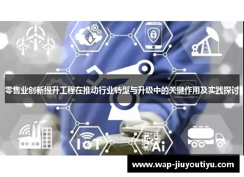 零售业创新提升工程在推动行业转型与升级中的关键作用及实践探讨 零售业创新提升工程在推动行业转型与升级中的关键作用及实践探讨