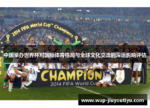 中国举办世界杯对国际体育格局与全球文化交流的深远影响评估 中国举办世界杯对国际体育格局与全球文化交流的深远影响评估