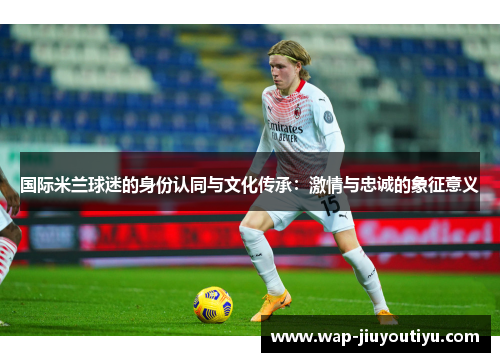 国际米兰球迷的身份认同与文化传承：激情与忠诚的象征意义