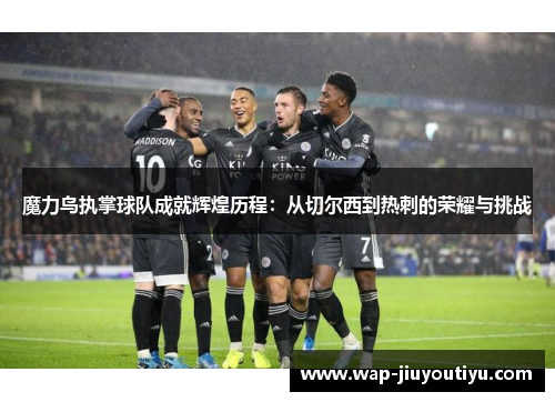 魔力鸟执掌球队成就辉煌历程：从切尔西到热刺的荣耀与挑战