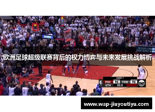 欧洲足球超级联赛背后的权力博弈与未来发展挑战解析 欧洲足球超级联赛背后的权力博弈与未来发展挑战解析