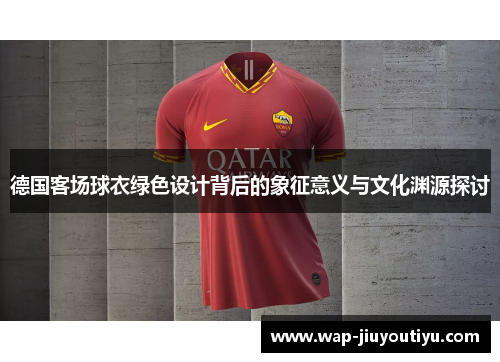 德国客场球衣绿色设计背后的象征意义与文化渊源探讨