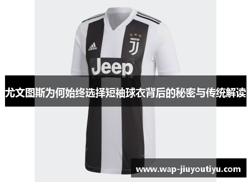 尤文图斯为何始终选择短袖球衣背后的秘密与传统解读