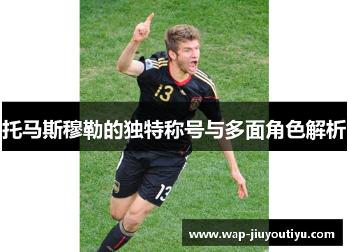 托马斯穆勒的独特称号与多面角色解析