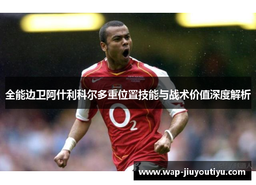 全能边卫阿什利科尔多重位置技能与战术价值深度解析
