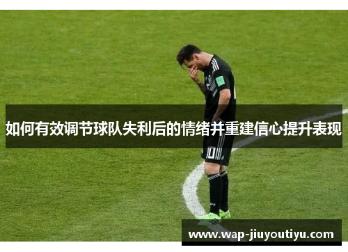 如何有效调节球队失利后的情绪并重建信心提升表现