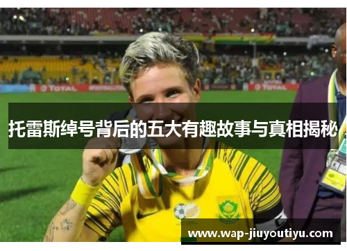 托雷斯绰号背后的五大有趣故事与真相揭秘