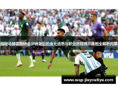 揭秘马赫雷斯转会沙特背后的金元诱惑与职业选择博弈真相全解析内幕